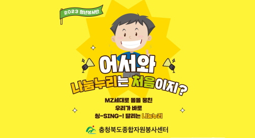 (새창) 2023 청년봉사단 어서와 나눔누리는 처음이지? MZ세대로 똘똘 뭉친 우리가 바로 씽-SING-! 달리는 나눔누리 충청북도종합자원봉사센터