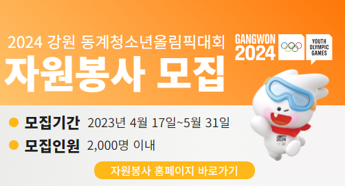 (새창) 2024 강원 동계청소년올림픽대회 자원봉사 모집, 모집기간: 2023년 4월 17일~5월31일, 모집인원: 2,000명 이내, 링크:https://volunteers.gangwon2024.org